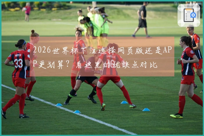 2026世界杯下注选择网页版还是APP更划算？看这里的优缺点对比