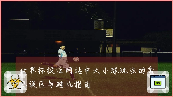 世界杯投注网站中大小球玩法的常见误区与避坑指南