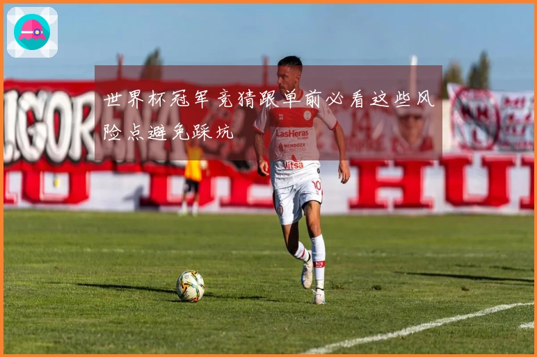 世界杯冠军竞猜跟单前必看这些风险点避免踩坑