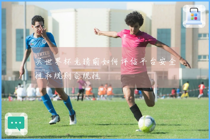 买世界杯竞猜前如何评估平台安全性和规则合规性