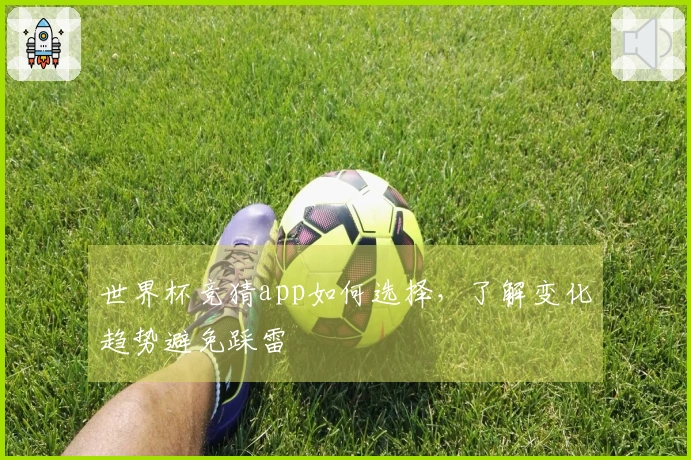 世界杯竞猜app如何选择，了解变化趋势避免踩雷