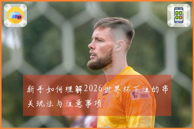 新手如何理解2026世界杯下注的串关玩法与注意事项