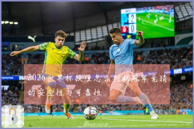 2026世界杯投注怎么判断冠军竞猜的安全性与可靠性