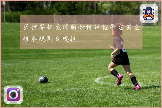 买世界杯竞猜前如何评估平台安全性和规则合规性