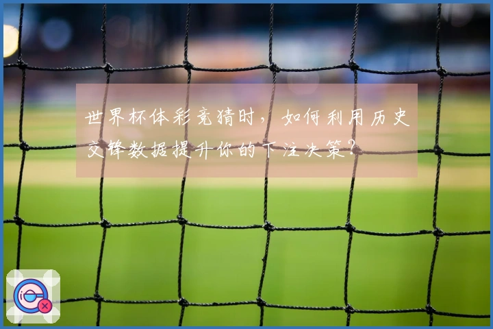 世界杯体彩竞猜时，如何利用历史交锋数据提升你的下注决策？