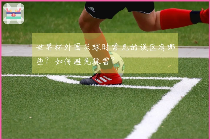 世界杯外围买球时常见的误区有哪些？如何避免踩雷？