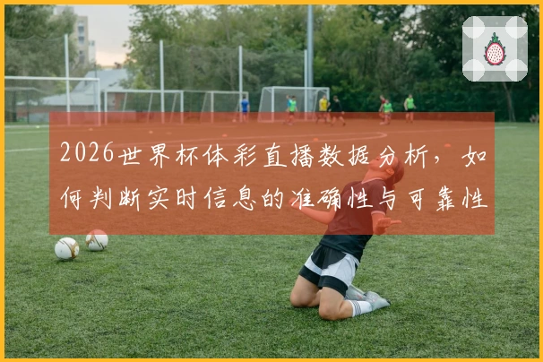 2026世界杯体彩直播数据分析，如何判断实时信息的准确性与可靠性