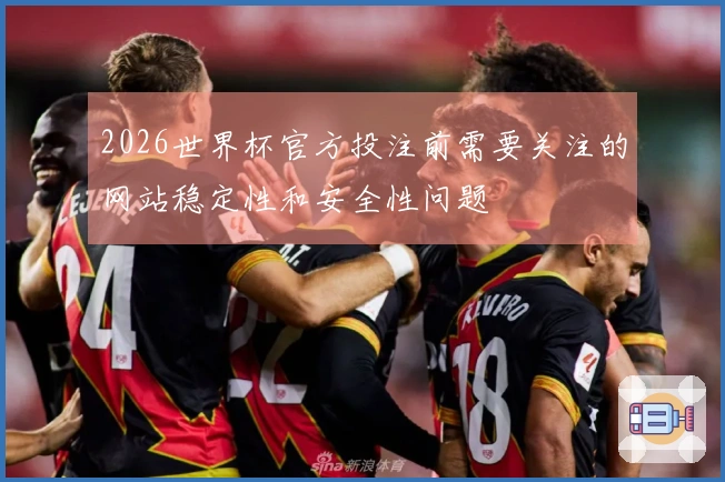 2026世界杯官方投注前需要关注的网站稳定性和安全性问题