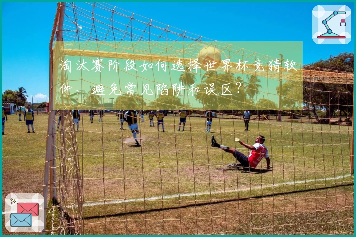 淘汰赛阶段如何选择世界杯竞猜软件，避免常见陷阱和误区？