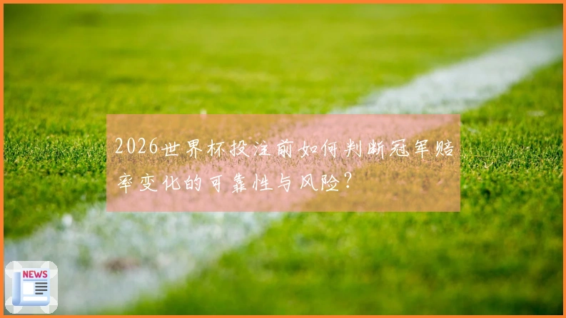 2026世界杯投注前如何判断冠军赔率变化的可靠性与风险？