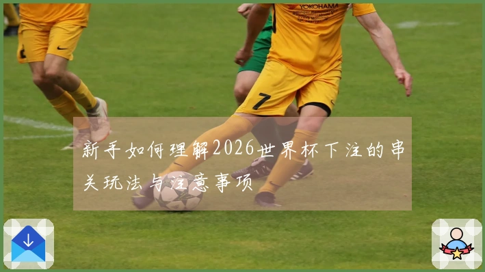 新手如何理解2026世界杯下注的串关玩法与注意事项