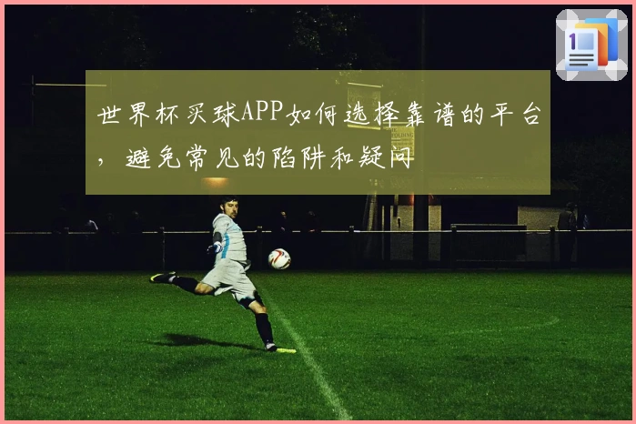 世界杯买球APP如何选择靠谱的平台，避免常见的陷阱和疑问