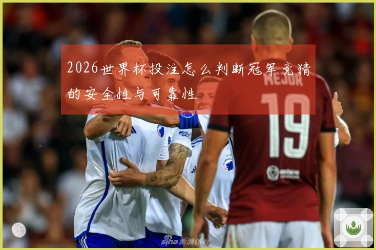2026世界杯投注怎么判断冠军竞猜的安全性与可靠性