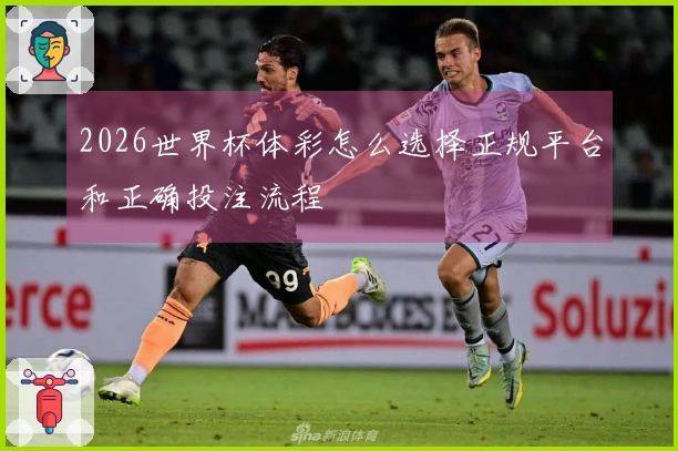2026世界杯体彩怎么选择正规平台和正确投注流程
