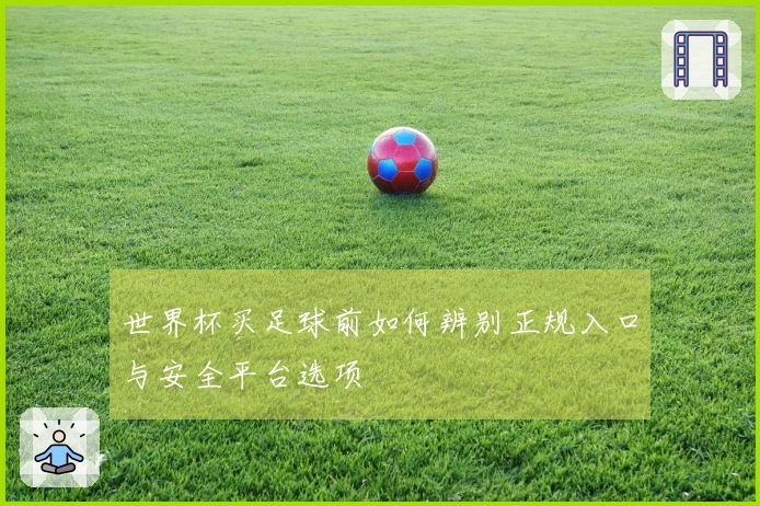 世界杯买足球前如何辨别正规入口与安全平台选项
