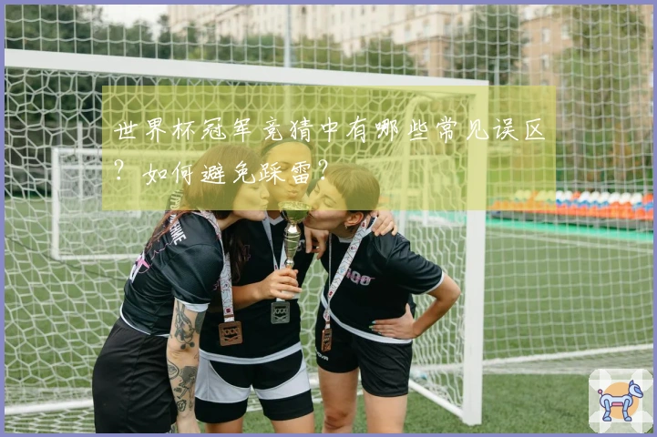 世界杯冠军竞猜中有哪些常见误区？如何避免踩雷？