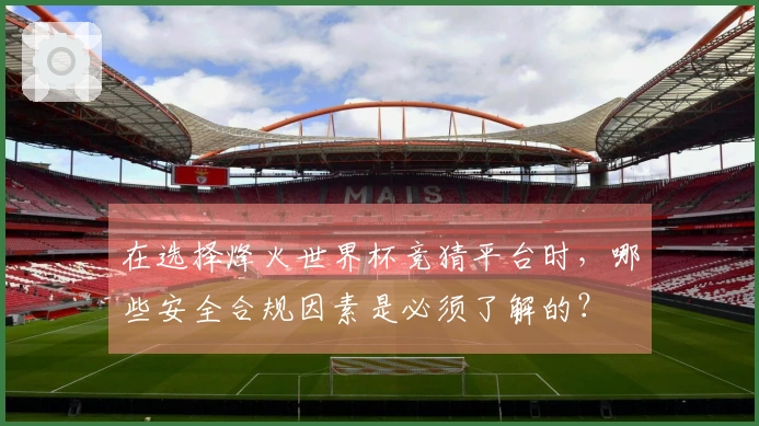 在选择烽火世界杯竞猜平台时，哪些安全合规因素是必须了解的？