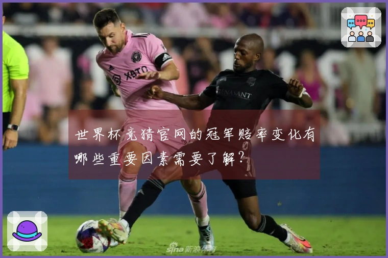 世界杯竞猜官网的冠军赔率变化有哪些重要因素需要了解？