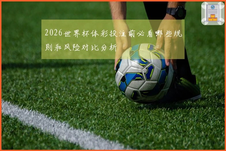 2026世界杯体彩投注前必看哪些规则和风险对比分析