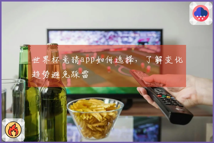世界杯竞猜app如何选择，了解变化趋势避免踩雷