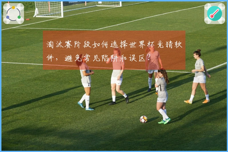 淘汰赛阶段如何选择世界杯竞猜软件，避免常见陷阱和误区？