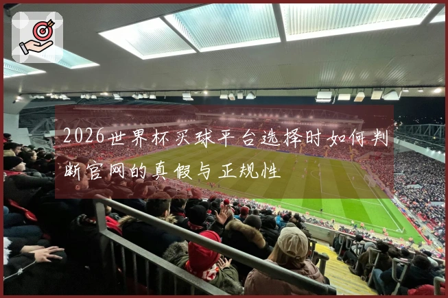2026世界杯买球平台选择时如何判断官网的真假与正规性