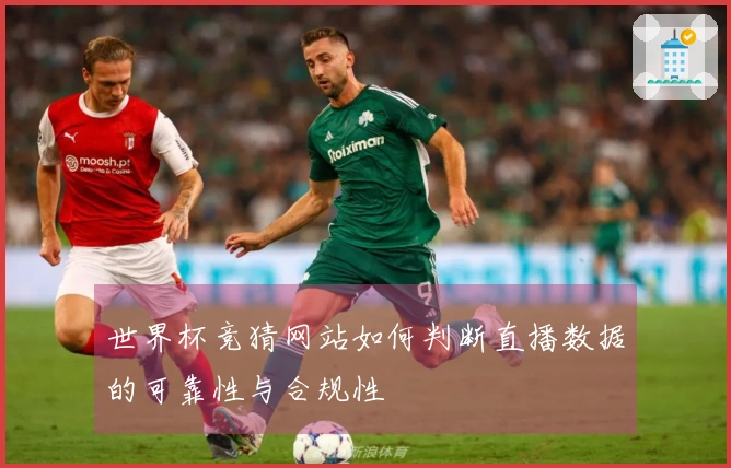 世界杯竞猜网站如何判断直播数据的可靠性与合规性