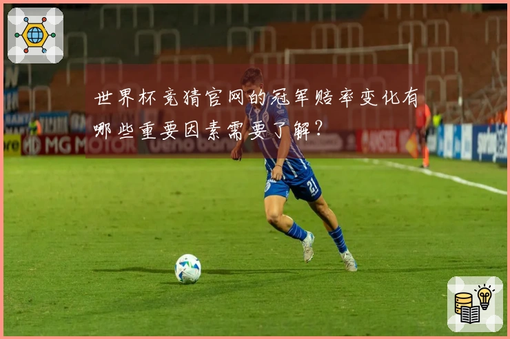 世界杯竞猜官网的冠军赔率变化有哪些重要因素需要了解？