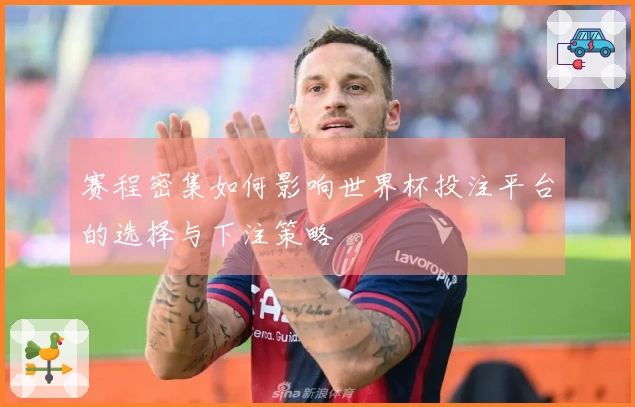 赛程密集如何影响世界杯投注平台的选择与下注策略