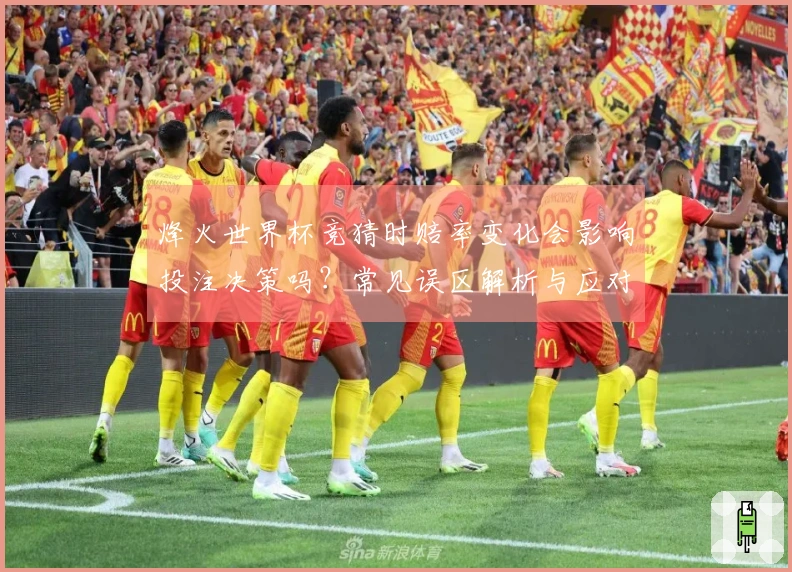 烽火世界杯竞猜时赔率变化会影响投注决策吗？常见误区解析与应对方法
