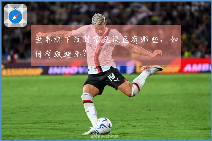 世界杯下注时常见误区有哪些，如何有效避免？