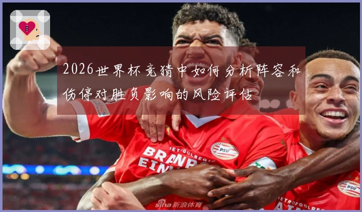 2026世界杯竞猜中如何分析阵容和伤停对胜负影响的风险评估
